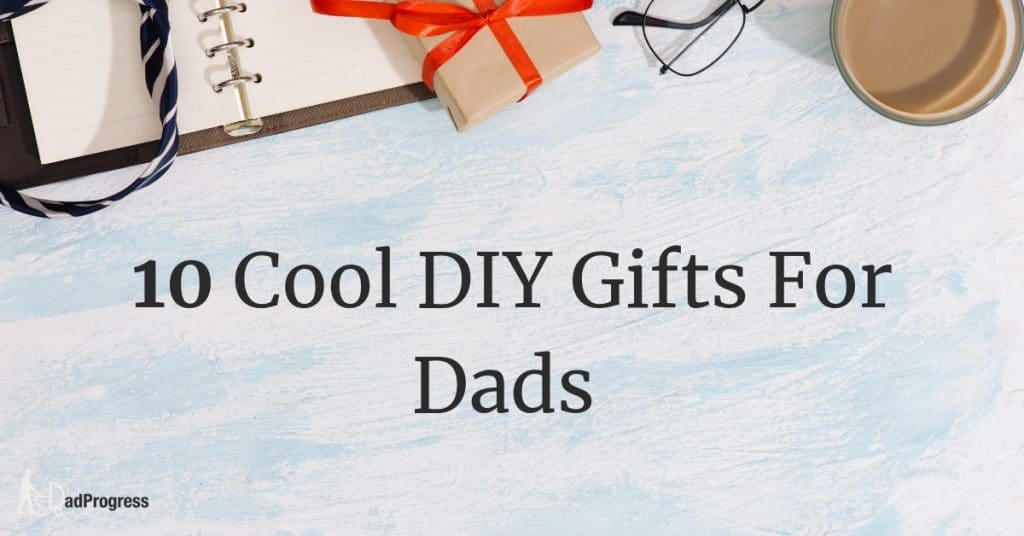 Heading 10 Cool DIY Gifts For Dads On A Painted Blue Background And Some Potential Gifts